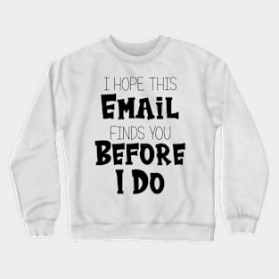 I Hope This Email Finds You Before I Do - Funny Crewneck Sweatshirt